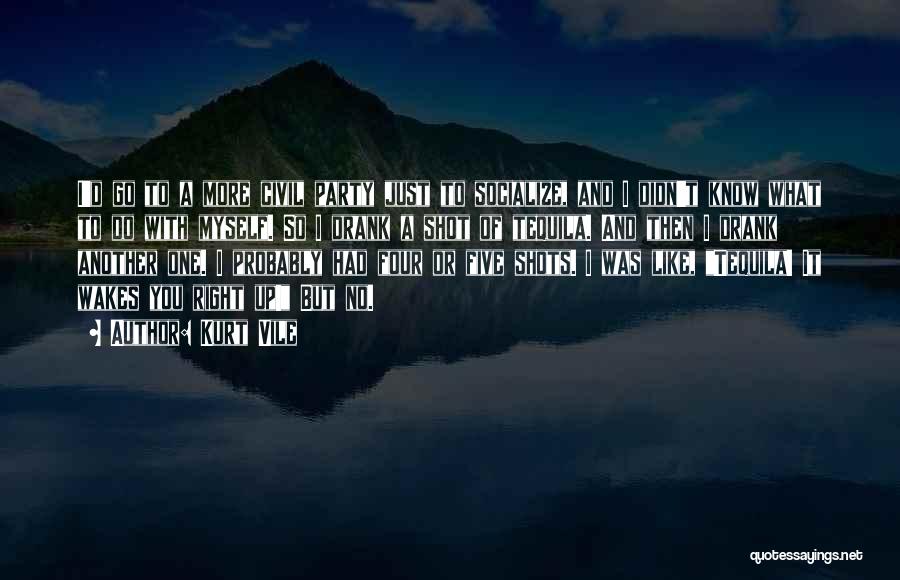 Kurt Vile Quotes: I'd Go To A More Civil Party Just To Socialize, And I Didn't Know What To Do With Myself. So