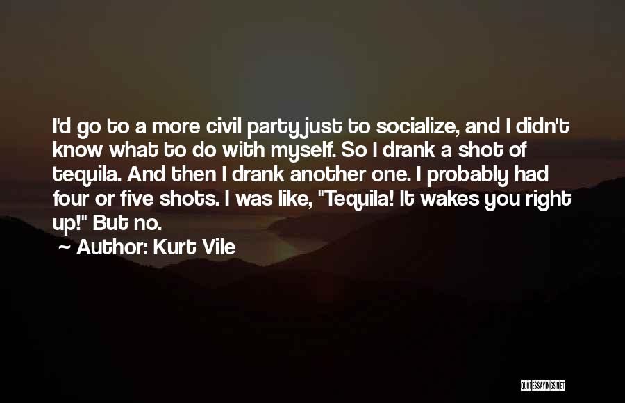 Kurt Vile Quotes: I'd Go To A More Civil Party Just To Socialize, And I Didn't Know What To Do With Myself. So