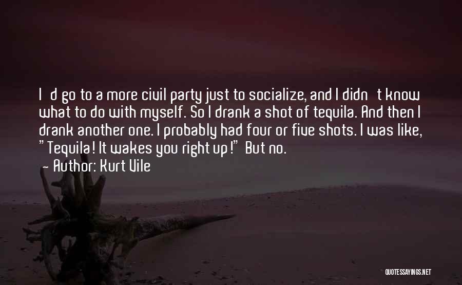 Kurt Vile Quotes: I'd Go To A More Civil Party Just To Socialize, And I Didn't Know What To Do With Myself. So
