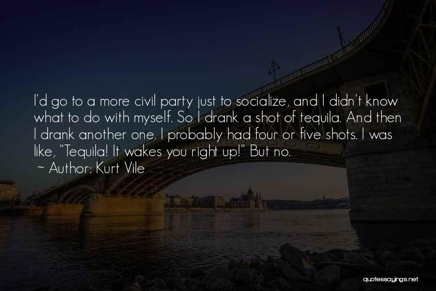 Kurt Vile Quotes: I'd Go To A More Civil Party Just To Socialize, And I Didn't Know What To Do With Myself. So