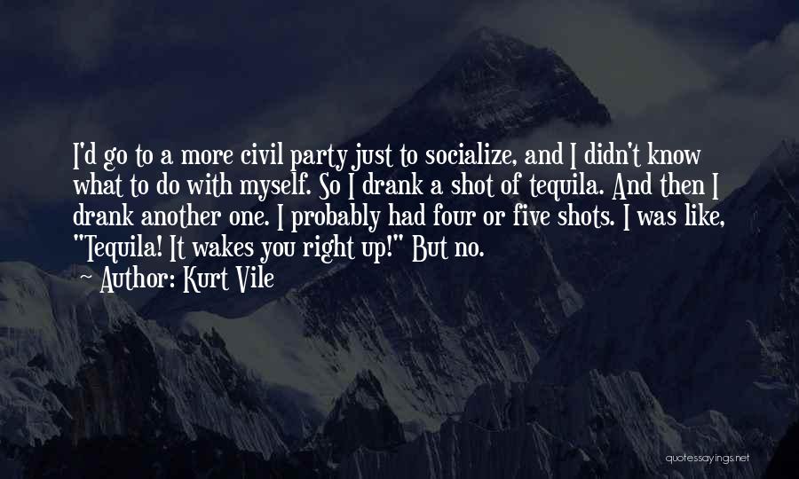 Kurt Vile Quotes: I'd Go To A More Civil Party Just To Socialize, And I Didn't Know What To Do With Myself. So