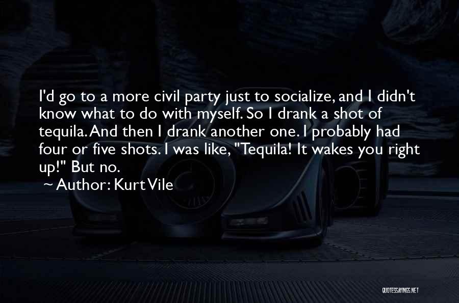 Kurt Vile Quotes: I'd Go To A More Civil Party Just To Socialize, And I Didn't Know What To Do With Myself. So