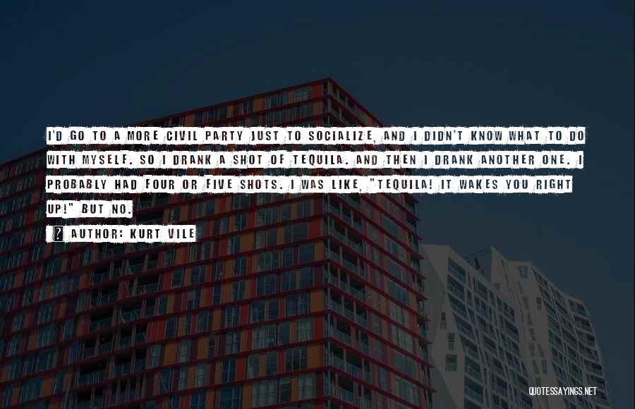 Kurt Vile Quotes: I'd Go To A More Civil Party Just To Socialize, And I Didn't Know What To Do With Myself. So