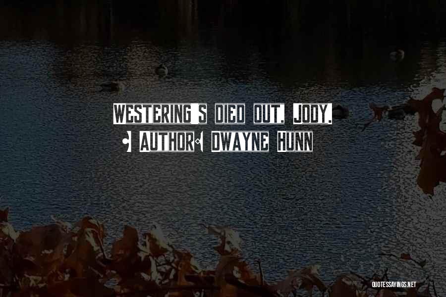 Dwayne Hunn Quotes: Westering's Died Out, Jody.