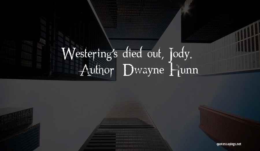 Dwayne Hunn Quotes: Westering's Died Out, Jody.