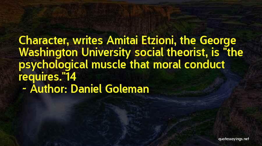 Daniel Goleman Quotes: Character, Writes Amitai Etzioni, The George Washington University Social Theorist, Is The Psychological Muscle That Moral Conduct Requires.14