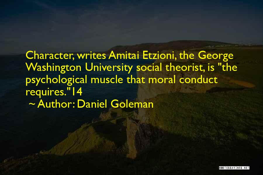 Daniel Goleman Quotes: Character, Writes Amitai Etzioni, The George Washington University Social Theorist, Is The Psychological Muscle That Moral Conduct Requires.14