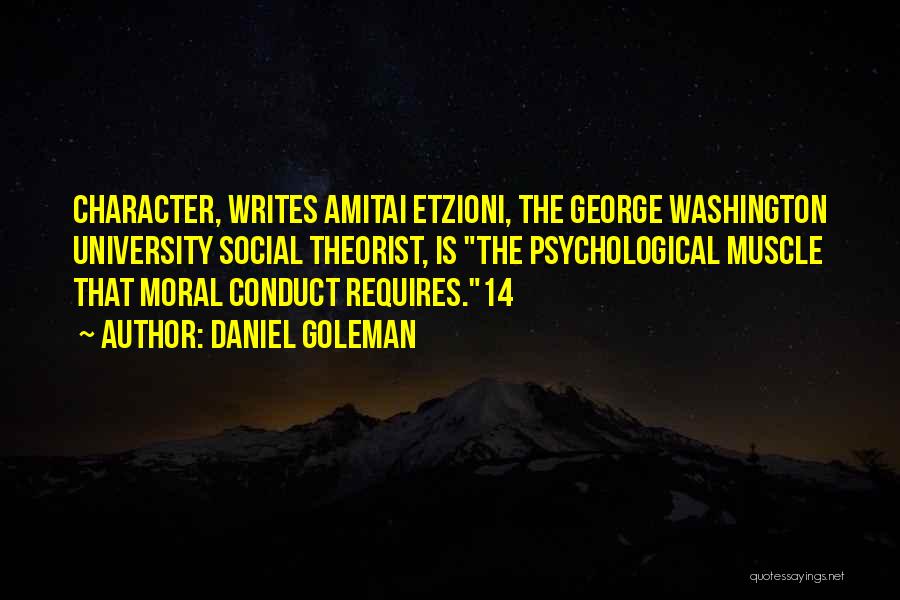 Daniel Goleman Quotes: Character, Writes Amitai Etzioni, The George Washington University Social Theorist, Is The Psychological Muscle That Moral Conduct Requires.14