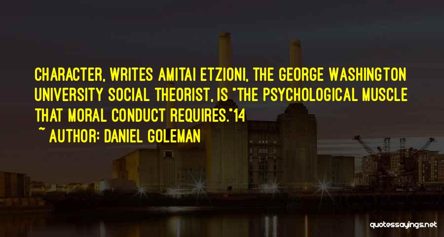 Daniel Goleman Quotes: Character, Writes Amitai Etzioni, The George Washington University Social Theorist, Is The Psychological Muscle That Moral Conduct Requires.14