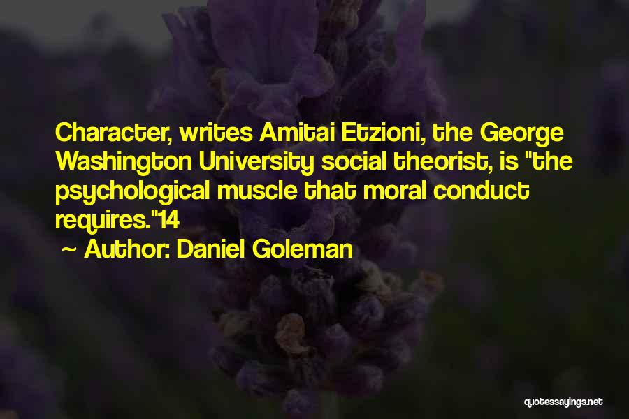 Daniel Goleman Quotes: Character, Writes Amitai Etzioni, The George Washington University Social Theorist, Is The Psychological Muscle That Moral Conduct Requires.14