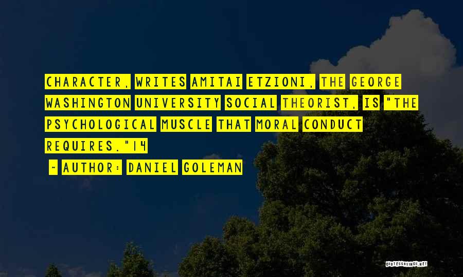 Daniel Goleman Quotes: Character, Writes Amitai Etzioni, The George Washington University Social Theorist, Is The Psychological Muscle That Moral Conduct Requires.14