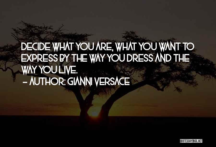 Gianni Versace Quotes: Decide What You Are, What You Want To Express By The Way You Dress And The Way You Live.