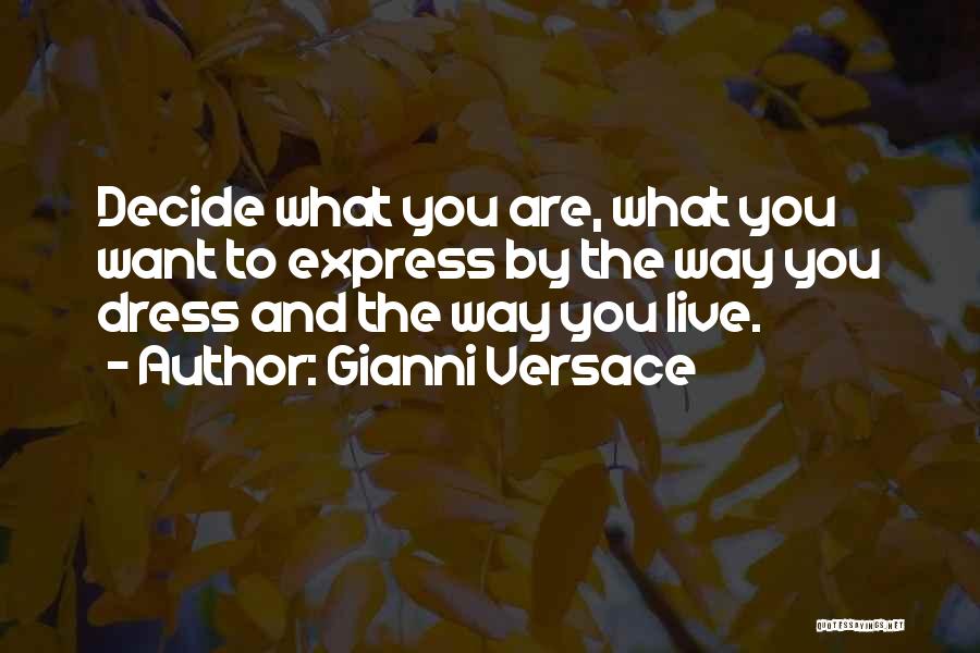 Gianni Versace Quotes: Decide What You Are, What You Want To Express By The Way You Dress And The Way You Live.