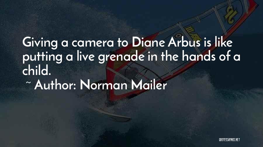 Norman Mailer Quotes: Giving A Camera To Diane Arbus Is Like Putting A Live Grenade In The Hands Of A Child.