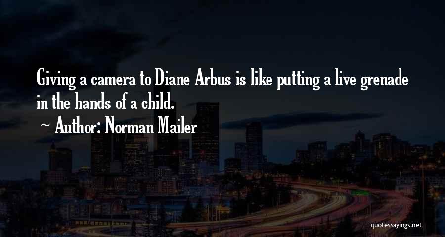 Norman Mailer Quotes: Giving A Camera To Diane Arbus Is Like Putting A Live Grenade In The Hands Of A Child.