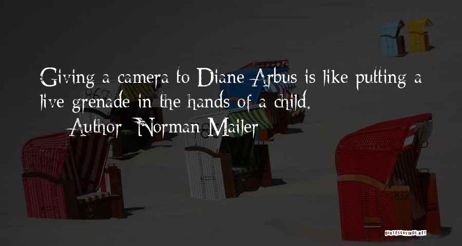 Norman Mailer Quotes: Giving A Camera To Diane Arbus Is Like Putting A Live Grenade In The Hands Of A Child.