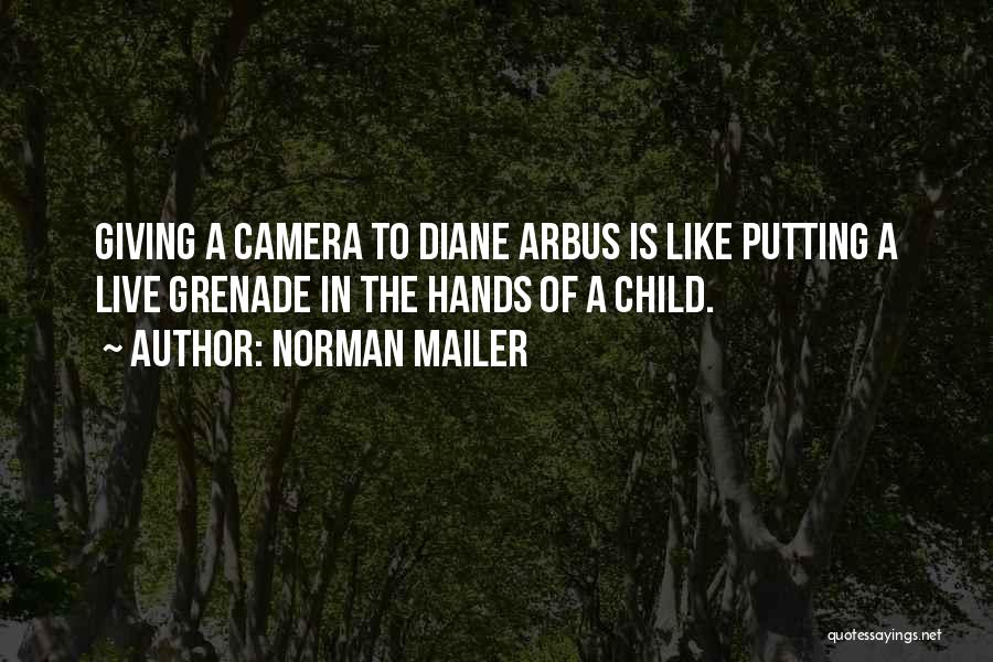 Norman Mailer Quotes: Giving A Camera To Diane Arbus Is Like Putting A Live Grenade In The Hands Of A Child.