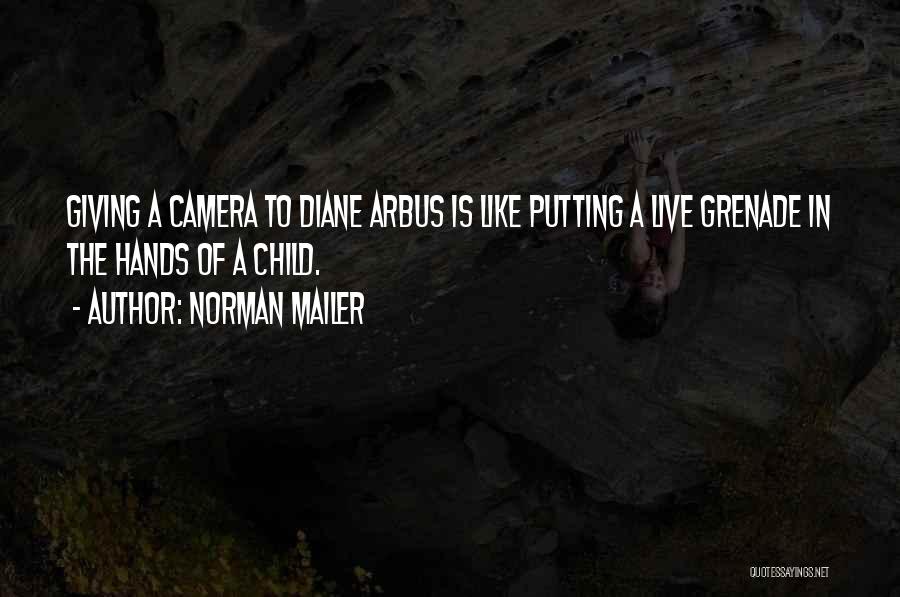 Norman Mailer Quotes: Giving A Camera To Diane Arbus Is Like Putting A Live Grenade In The Hands Of A Child.