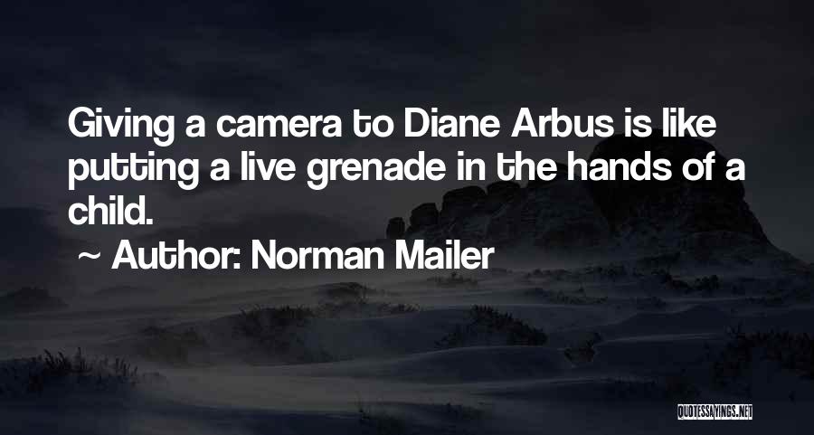 Norman Mailer Quotes: Giving A Camera To Diane Arbus Is Like Putting A Live Grenade In The Hands Of A Child.