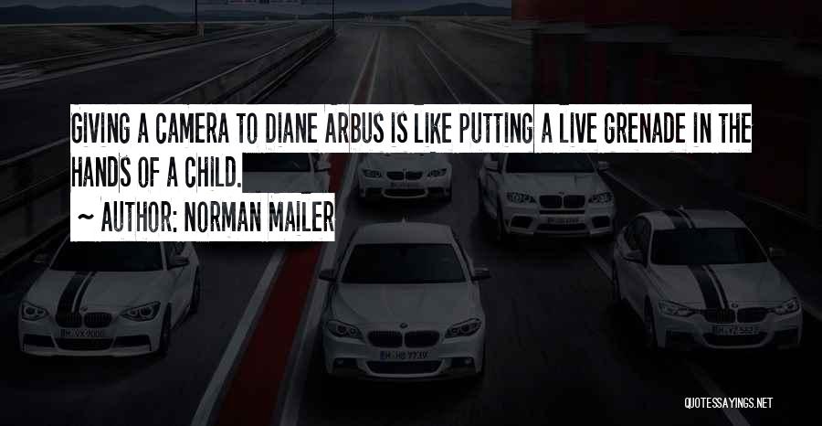 Norman Mailer Quotes: Giving A Camera To Diane Arbus Is Like Putting A Live Grenade In The Hands Of A Child.