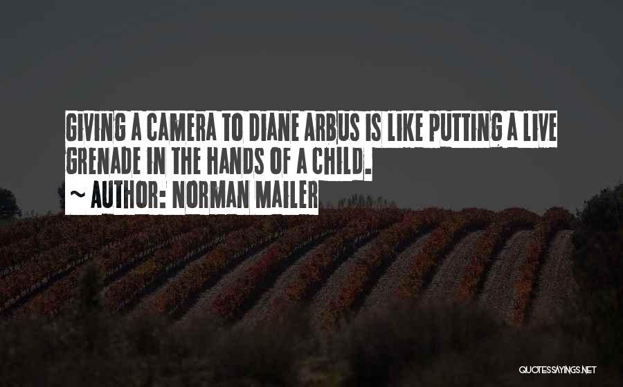 Norman Mailer Quotes: Giving A Camera To Diane Arbus Is Like Putting A Live Grenade In The Hands Of A Child.