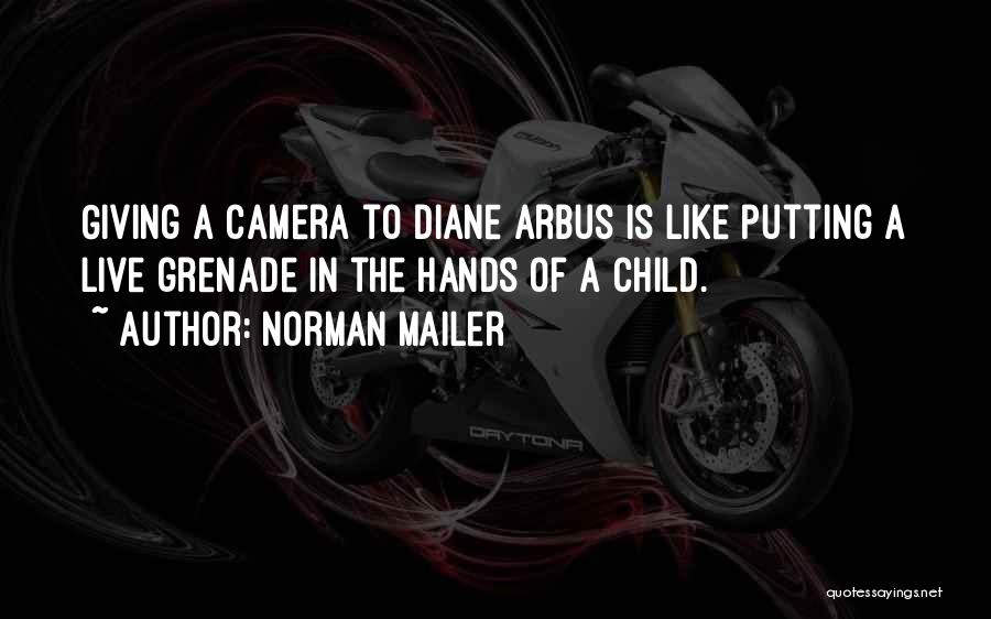 Norman Mailer Quotes: Giving A Camera To Diane Arbus Is Like Putting A Live Grenade In The Hands Of A Child.