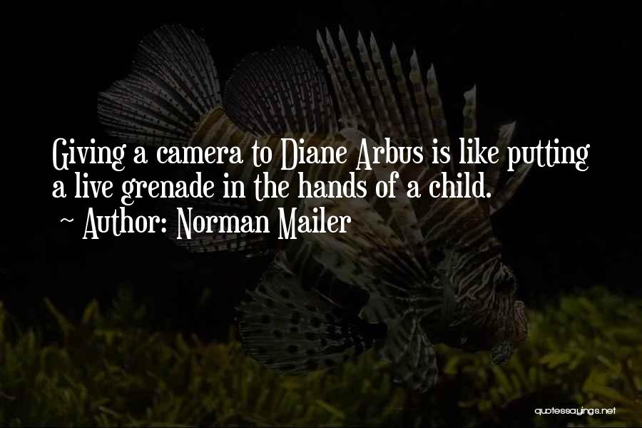 Norman Mailer Quotes: Giving A Camera To Diane Arbus Is Like Putting A Live Grenade In The Hands Of A Child.