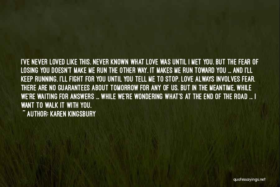 Karen Kingsbury Quotes: I've Never Loved Like This. Never Known What Love Was Until I Met You. But The Fear Of Losing You