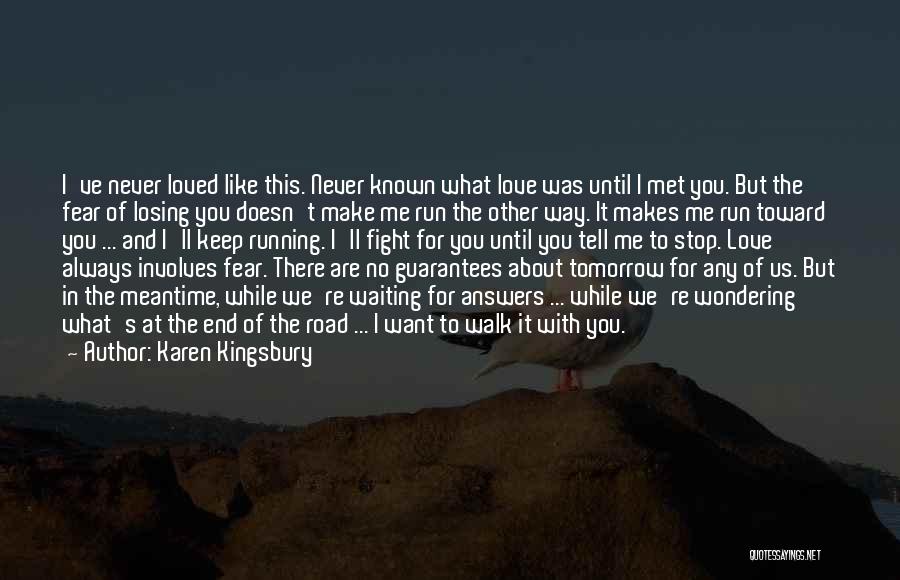 Karen Kingsbury Quotes: I've Never Loved Like This. Never Known What Love Was Until I Met You. But The Fear Of Losing You