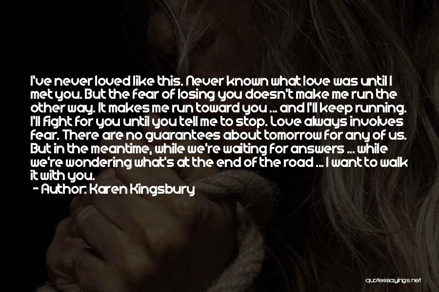 Karen Kingsbury Quotes: I've Never Loved Like This. Never Known What Love Was Until I Met You. But The Fear Of Losing You