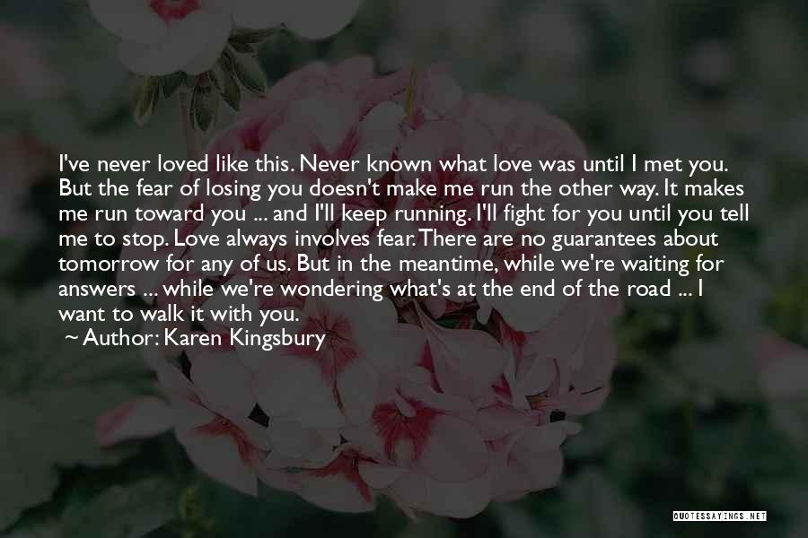 Karen Kingsbury Quotes: I've Never Loved Like This. Never Known What Love Was Until I Met You. But The Fear Of Losing You