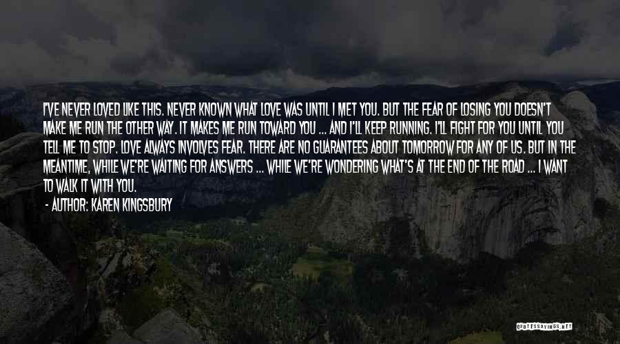 Karen Kingsbury Quotes: I've Never Loved Like This. Never Known What Love Was Until I Met You. But The Fear Of Losing You