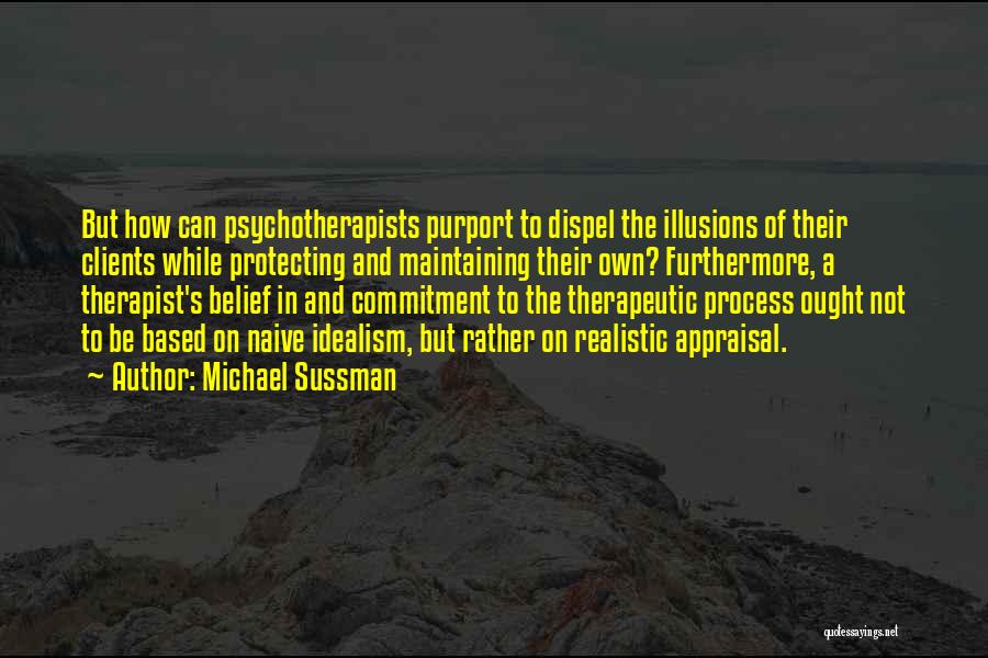 Michael Sussman Quotes: But How Can Psychotherapists Purport To Dispel The Illusions Of Their Clients While Protecting And Maintaining Their Own? Furthermore, A