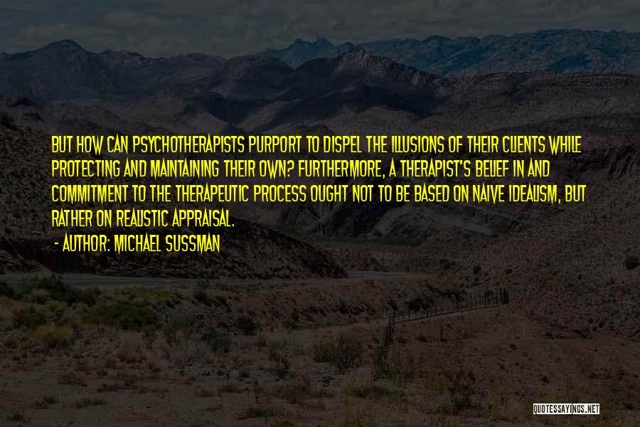 Michael Sussman Quotes: But How Can Psychotherapists Purport To Dispel The Illusions Of Their Clients While Protecting And Maintaining Their Own? Furthermore, A