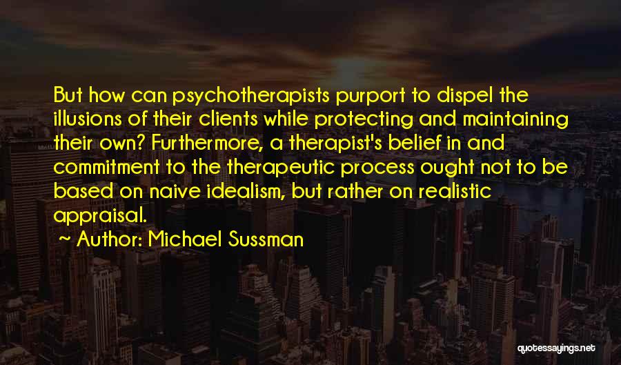 Michael Sussman Quotes: But How Can Psychotherapists Purport To Dispel The Illusions Of Their Clients While Protecting And Maintaining Their Own? Furthermore, A