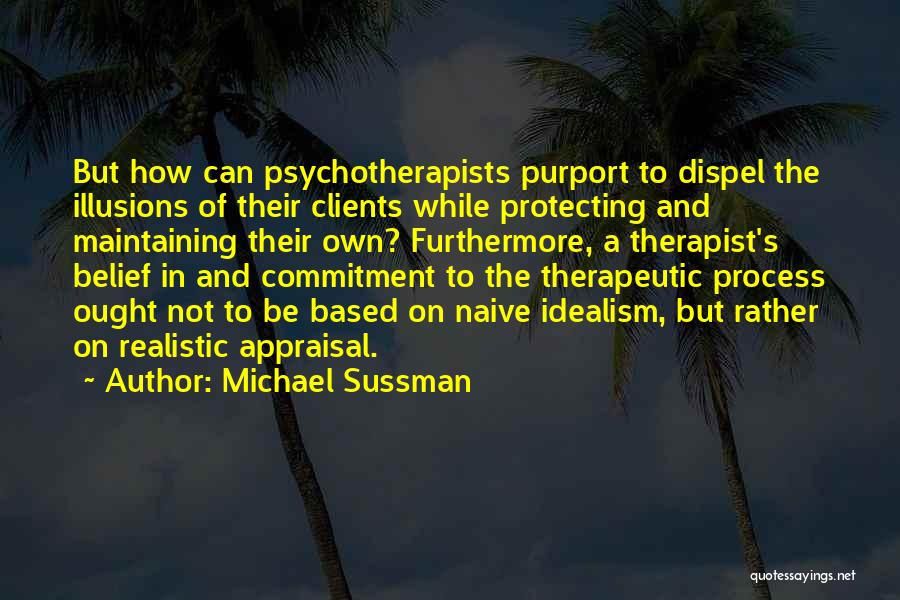 Michael Sussman Quotes: But How Can Psychotherapists Purport To Dispel The Illusions Of Their Clients While Protecting And Maintaining Their Own? Furthermore, A