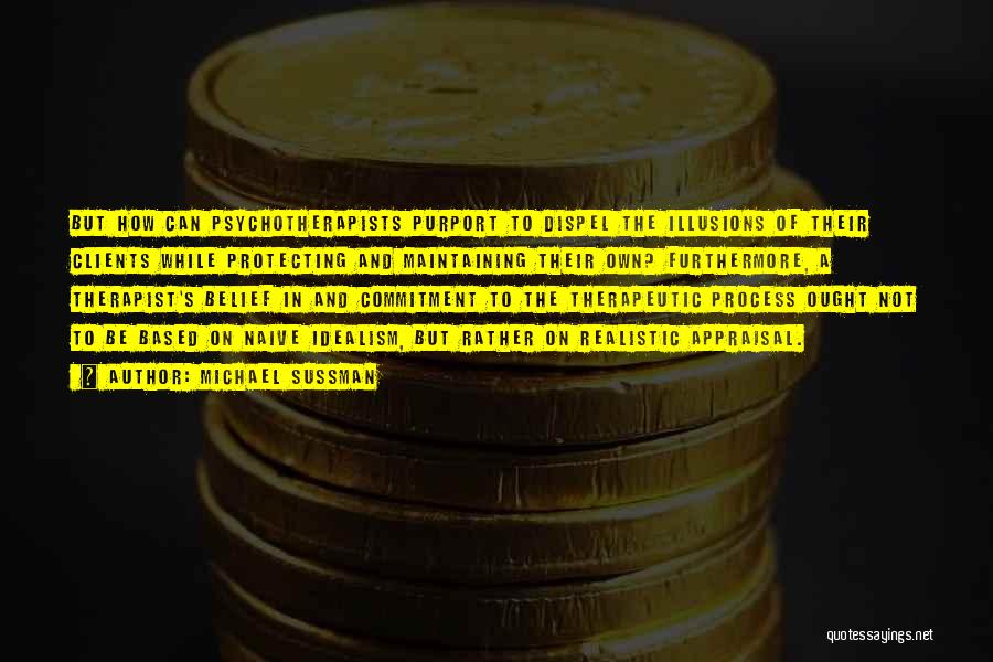 Michael Sussman Quotes: But How Can Psychotherapists Purport To Dispel The Illusions Of Their Clients While Protecting And Maintaining Their Own? Furthermore, A