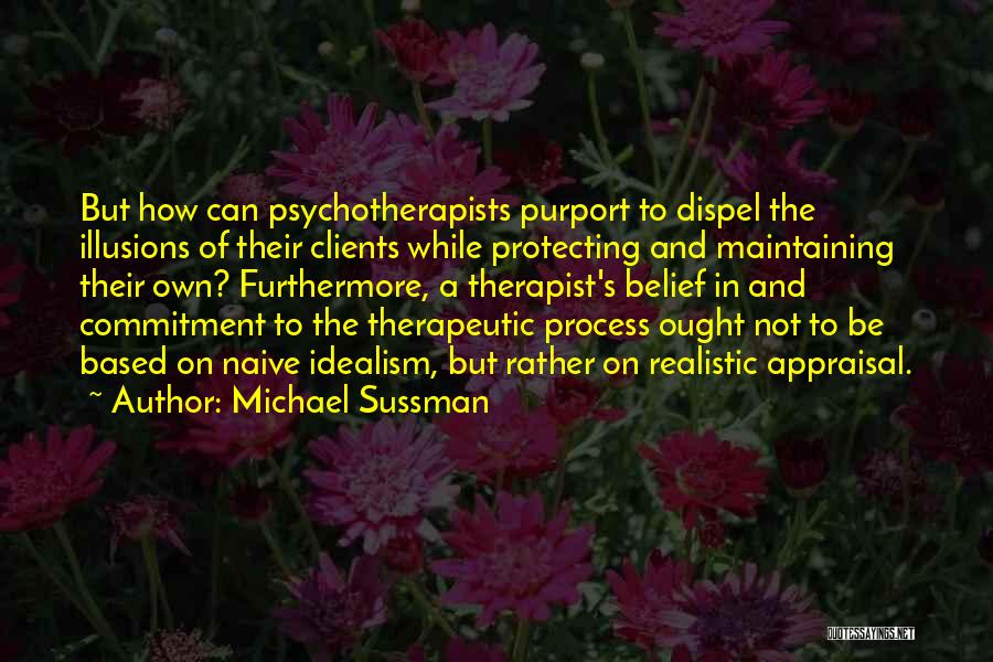 Michael Sussman Quotes: But How Can Psychotherapists Purport To Dispel The Illusions Of Their Clients While Protecting And Maintaining Their Own? Furthermore, A