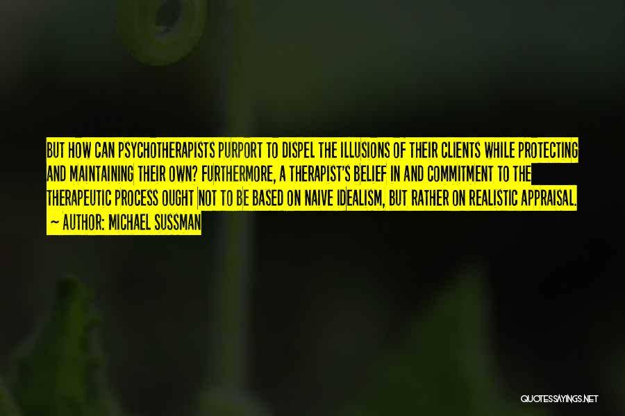 Michael Sussman Quotes: But How Can Psychotherapists Purport To Dispel The Illusions Of Their Clients While Protecting And Maintaining Their Own? Furthermore, A