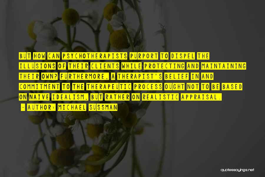 Michael Sussman Quotes: But How Can Psychotherapists Purport To Dispel The Illusions Of Their Clients While Protecting And Maintaining Their Own? Furthermore, A