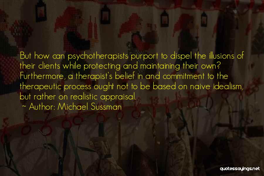 Michael Sussman Quotes: But How Can Psychotherapists Purport To Dispel The Illusions Of Their Clients While Protecting And Maintaining Their Own? Furthermore, A