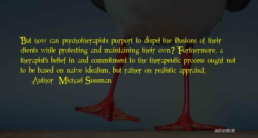 Michael Sussman Quotes: But How Can Psychotherapists Purport To Dispel The Illusions Of Their Clients While Protecting And Maintaining Their Own? Furthermore, A