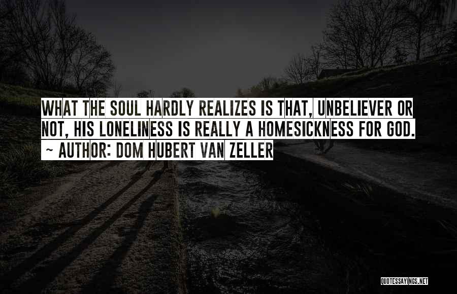 Dom Hubert Van Zeller Quotes: What The Soul Hardly Realizes Is That, Unbeliever Or Not, His Loneliness Is Really A Homesickness For God.