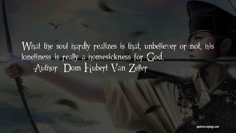Dom Hubert Van Zeller Quotes: What The Soul Hardly Realizes Is That, Unbeliever Or Not, His Loneliness Is Really A Homesickness For God.