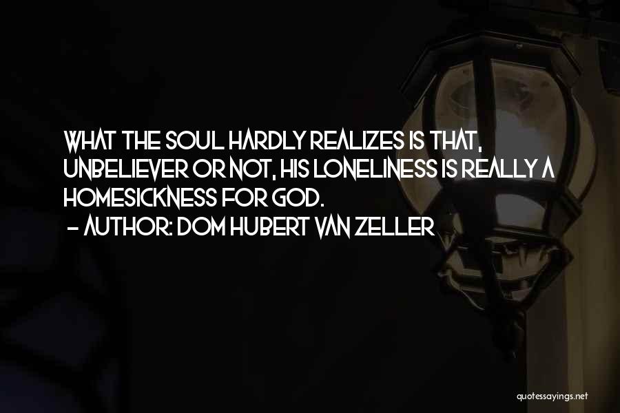 Dom Hubert Van Zeller Quotes: What The Soul Hardly Realizes Is That, Unbeliever Or Not, His Loneliness Is Really A Homesickness For God.