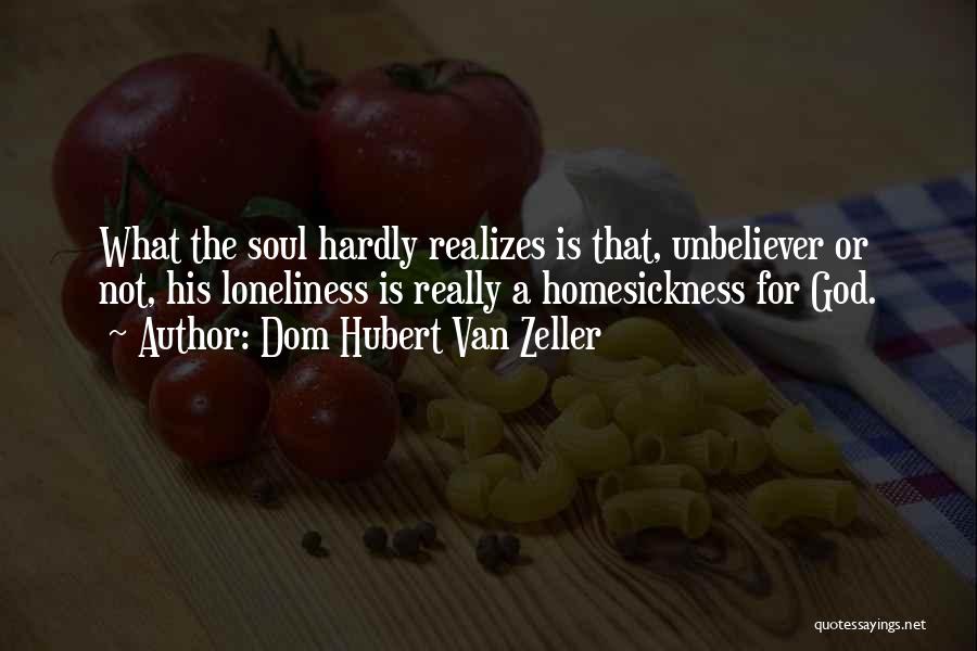 Dom Hubert Van Zeller Quotes: What The Soul Hardly Realizes Is That, Unbeliever Or Not, His Loneliness Is Really A Homesickness For God.