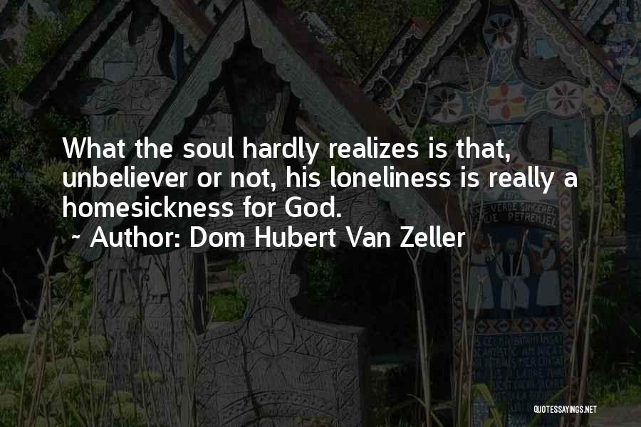 Dom Hubert Van Zeller Quotes: What The Soul Hardly Realizes Is That, Unbeliever Or Not, His Loneliness Is Really A Homesickness For God.