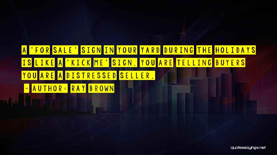 Ray Brown Quotes: A 'for Sale' Sign In Your Yard During The Holidays Is Like A 'kick Me' Sign. You Are Telling Buyers