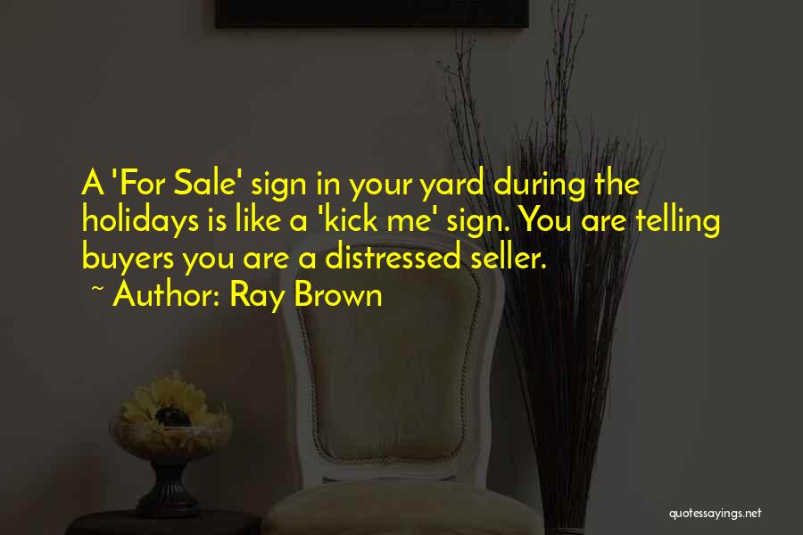 Ray Brown Quotes: A 'for Sale' Sign In Your Yard During The Holidays Is Like A 'kick Me' Sign. You Are Telling Buyers