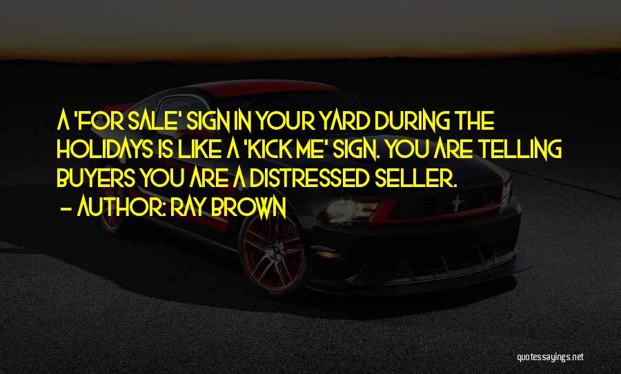 Ray Brown Quotes: A 'for Sale' Sign In Your Yard During The Holidays Is Like A 'kick Me' Sign. You Are Telling Buyers